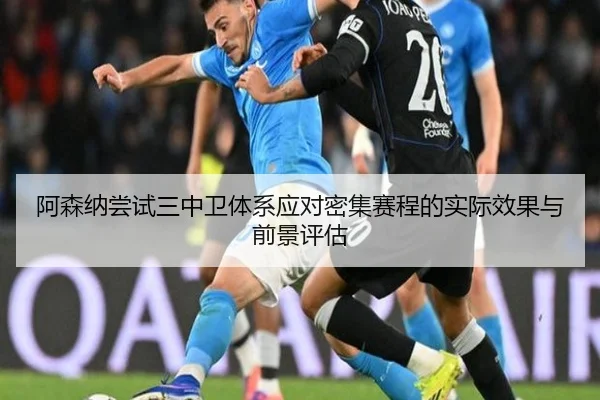 阿森纳尝试三中卫体系应对密集赛程的实际效果与前景评估