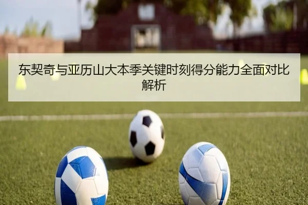 东契奇与亚历山大本季关键时刻得分能力全面对比解析