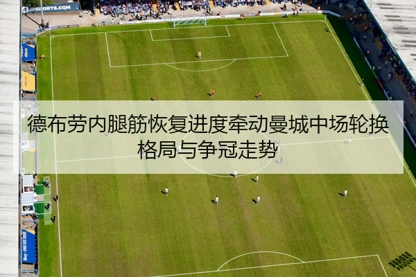 德布劳内腿筋恢复进度牵动曼城中场轮换格局与争冠走势