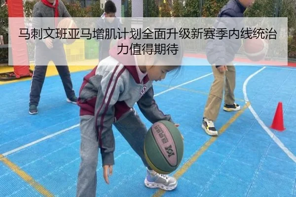 马刺文班亚马增肌计划全面升级新赛季内线统治力值得期待