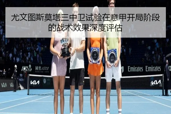 尤文图斯莫塔三中卫试验在意甲开局阶段的战术效果深度评估