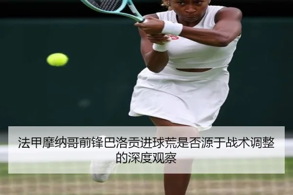 法甲摩纳哥前锋巴洛贡进球荒是否源于战术调整的深度观察