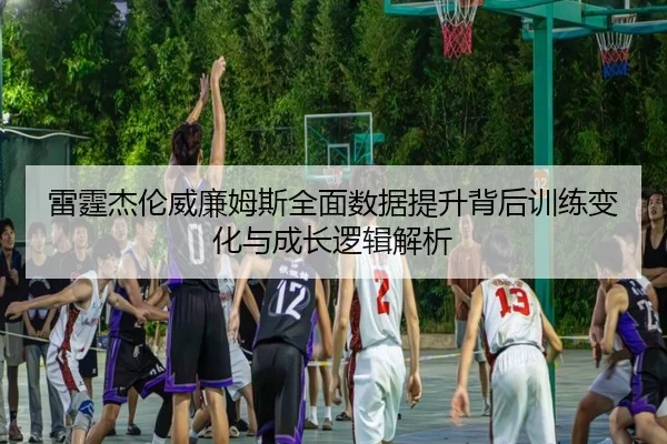 雷霆杰伦威廉姆斯全面数据提升背后训练变化与成长逻辑解析